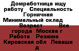 Домработница ищу работу › Специальность ­ Горничная › Минимальный оклад ­ 45 000 › Возраст ­ 45 - Все города, Москва г. Работа » Резюме   . Кировская обл.,Леваши д.